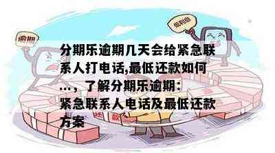 分期乐逾期几天会给紧急联系人打电话,更低还款如何...，了解分期乐逾期：紧急联系人电话及更低还款方案