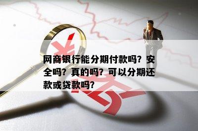 网商银行能分期付款吗？安全吗？真的吗？可以分期还款或贷款吗？