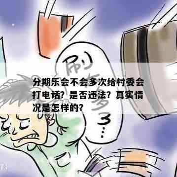 分期乐会不会多次给村委会打电话？是否违法？真实情况是怎样的？