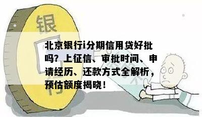 北京银行i分期信用贷好批吗？上征信、审批时间、申请经历、还款方式全解析，预估额度揭晓！