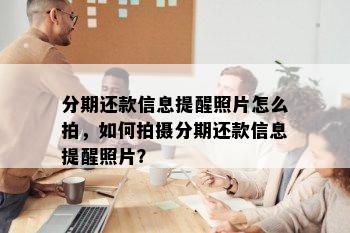 分期还款信息提醒照片怎么拍，如何拍摄分期还款信息提醒照片？