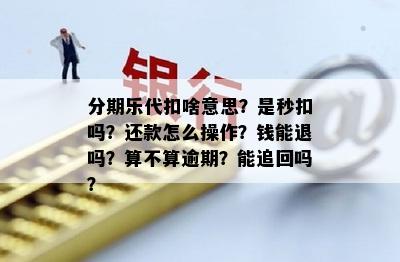 分期乐代扣啥意思？是秒扣吗？还款怎么操作？钱能退吗？算不算逾期？能追回吗？