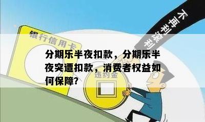 分期乐半夜扣款，分期乐半夜突遭扣款，消费者权益如何保障？