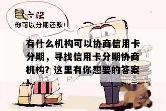 有什么机构可以协商信用卡分期，寻找信用卡分期协商机构？这里有你想要的答案！