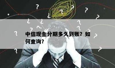 中信现金分期多久到账？如何查询？