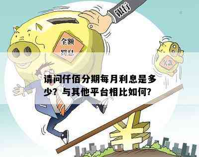 请问仟佰分期每月利息是多少？与其他平台相比如何？