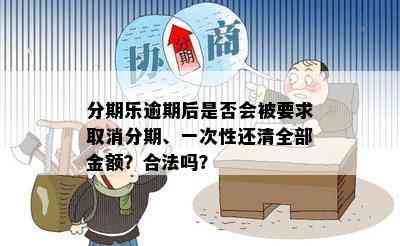 分期乐逾期后是否会被要求取消分期、一次性还清全部金额？合法吗？