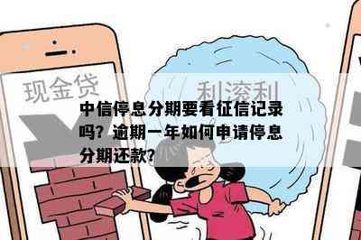 中信停息分期要看征信记录吗？逾期一年如何申请停息分期还款？