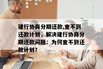 建行协商分期还款,查不到还款计划，解决建行协商分期还款问题：为何查不到还款计划？