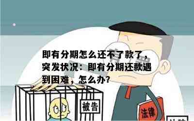 即有分期怎么还不了款了，突发状况：即有分期还款遇到困难，怎么办？