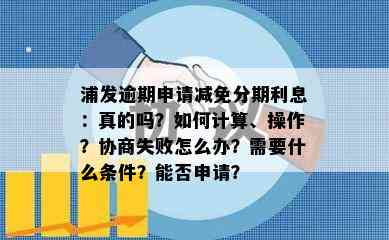 浦发逾期申请减免分期利息：真的吗？如何计算、操作？协商失败怎么办？需要什么条件？能否申请？