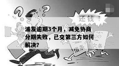 浦发逾期3个月，减免协商分期失败，已交第三方如何解决？