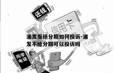 浦发拒绝分期如何投诉-浦发不给分期可以投诉吗