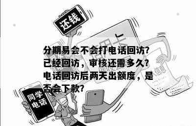 分期易会不会打电话回访？已经回访，审核还需多久？电话回访后两天出额度，是否会下款？