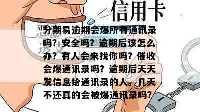 分期易逾期会爆所有通讯录吗？安全吗？逾期后该怎么办？有人会来找你吗？催收会爆通讯录吗？逾期后天天发信息给通讯录的人。几天不还真的会被爆通讯录吗？