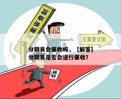 分期易会催收吗，【解答】分期易是否会进行催收？