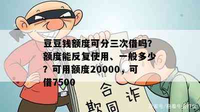 豆豆钱额度可分三次借吗？额度能反复使用、一般多少？可用额度20000，可借7500