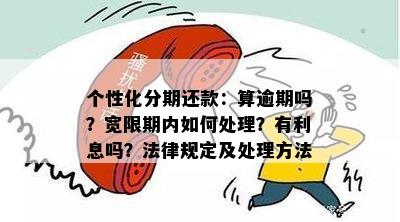 个性化分期还款：算逾期吗？宽限期内如何处理？有利息吗？法律规定及处理方法