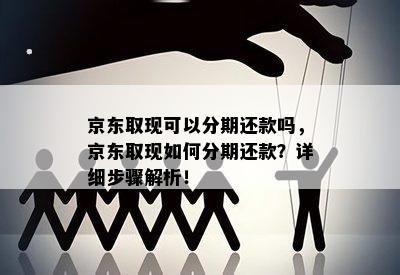 京东取现可以分期还款吗，京东取现如何分期还款？详细步骤解析！