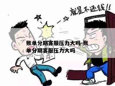 账单分期客服压力大吗-账单分期客服压力大吗