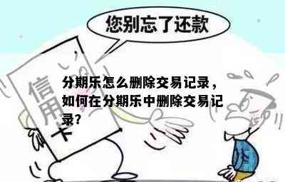 分期乐怎么删除交易记录，如何在分期乐中删除交易记录？