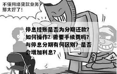 停息挂账是否为分期还款？如何操作？需要手续费吗？与停息分期有何区别？是否会增加利息？