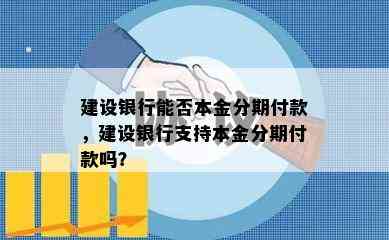 建设银行能否本金分期付款，建设银行支持本金分期付款吗？