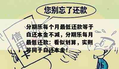 分期乐每个月更低还款等于白还本金不减，分期乐每月更低还款：看似划算，实则等同于白还本金！