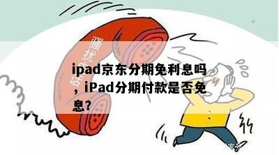 ipad京东分期免利息吗，iPad分期付款是否免息？