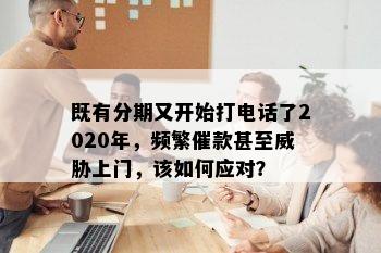 既有分期又开始打电话了2020年，频繁催款甚至威胁上门，该如何应对？