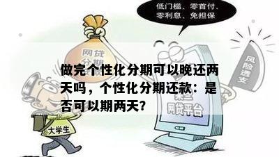 做完个性化分期可以晚还两天吗，个性化分期还款：是否可以期两天？