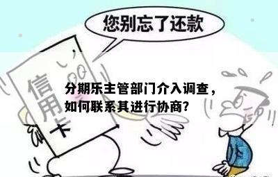 分期乐主管部门介入调查，如何联系其进行协商？