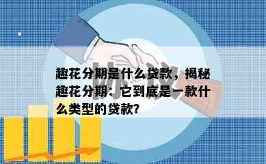 趣花分期是什么贷款，揭秘趣花分期：它到底是一款什么类型的贷款？