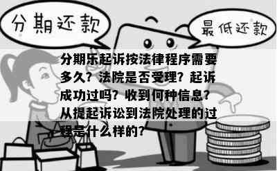 分期乐起诉按法律程序需要多久？法院是否受理？起诉成功过吗？收到何种信息？从提起诉讼到法院处理的过程是什么样的？