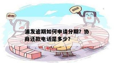 浦发逾期如何申请分期？协商还款电话是多少？