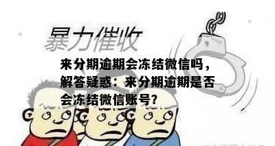 来分期逾期会冻结微信吗，解答疑惑：来分期逾期是否会冻结微信账号？