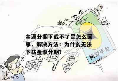 金瀛分期下载不了是怎么回事，解决方法：为什么无法下载金瀛分期？