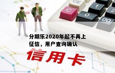 分期乐2020年起不再上征信，用户查询确认