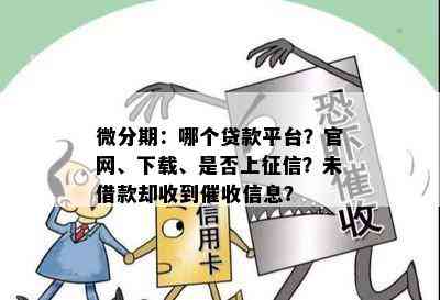 微分期：哪个贷款平台？官网、下载、是否上征信？未借款却收到催收信息？