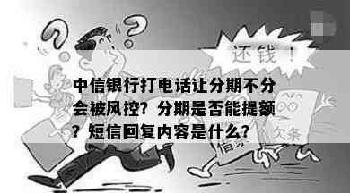 中信银行打电话让分期不分会被风控？分期是否能提额？短信回复内容是什么？