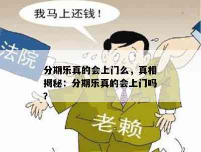 分期乐真的会上门么，真相揭秘：分期乐真的会上门吗？