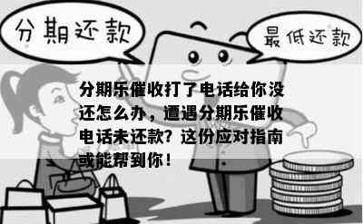 分期乐催收打了电话给你没还怎么办，遭遇分期乐催收电话未还款？这份应对指南或能帮到你！