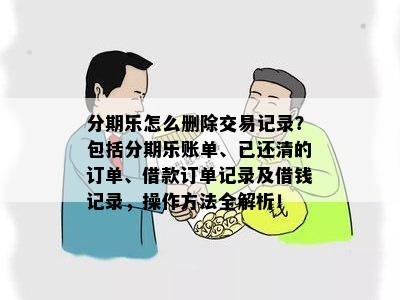 分期乐怎么删除交易记录？包括分期乐账单、已还清的订单、借款订单记录及借钱记录，操作方法全解析！