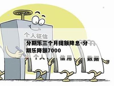 分期乐三个月提额降息-分期乐降额7000