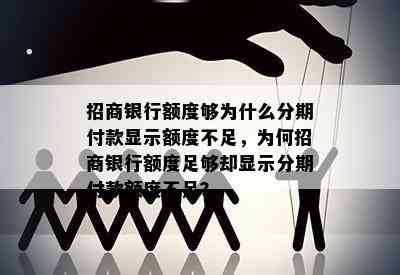 招商银行额度够为什么分期付款显示额度不足，为何招商银行额度足够却显示分期付款额度不足？