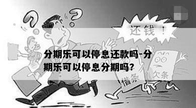 分期乐可以停息还款吗-分期乐可以停息分期吗?