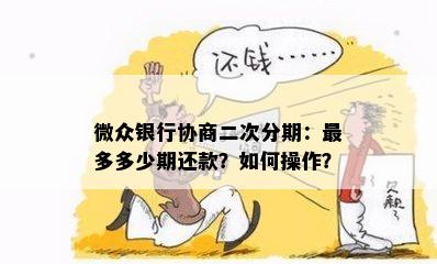 微众银行协商二次分期：最多多少期还款？如何操作？