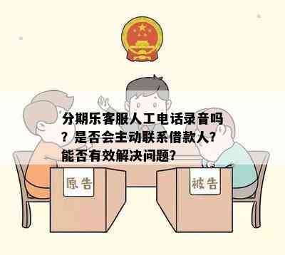 分期乐客服人工电话录音吗？是否会主动联系借款人？能否有效解决问题？