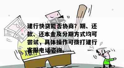 建行快贷能否协商？期、还款、还本金及分期方式均可尝试，具体操作可拨打建行客服电话咨询。