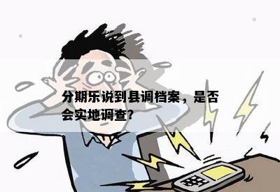 分期乐说到县调档案，是否会实地调查？